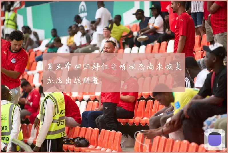 基米希回归拜仁合练状态尚未恢复无法出战科隆