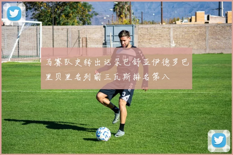 马赛队史转出记录巴舒亚伊德罗巴里贝里名列前三瓦斯排名第八