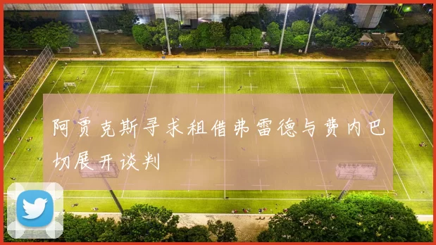 阿贾克斯寻求租借弗雷德与费内巴切展开谈判