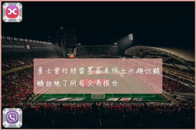 勇士曾对特雷墨菲表现出兴趣但鹈鹕拒绝了所有交易报价