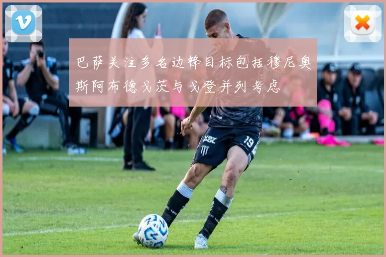 巴萨关注多名边锋目标包括穆尼奥斯阿布德戈茨与戈登并列考虑
