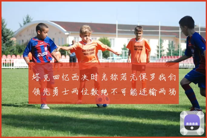 塔克回忆西决时光称若无保罗我们领先勇士两位数绝不可能连输两场