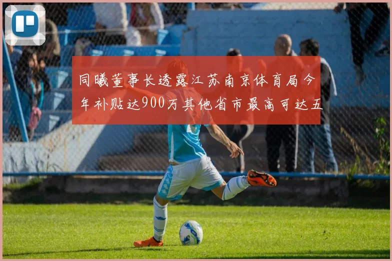 同曦董事长透露江苏南京体育局今年补贴达900万其他省市最高可达五千万