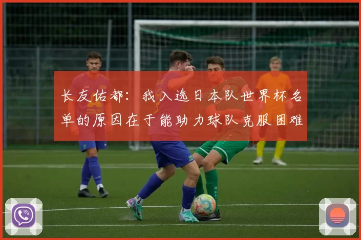 长友佑都：我入选日本队世界杯名单的原因在于能助力球队克服困难