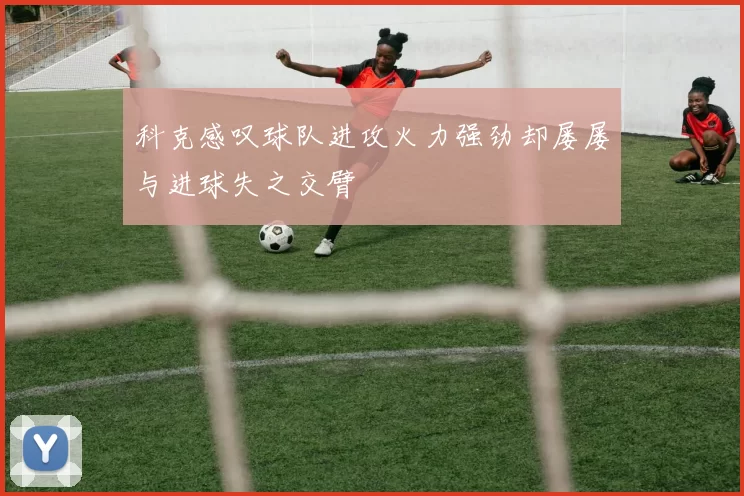 科克感叹球队进攻火力强劲却屡屡与进球失之交臂