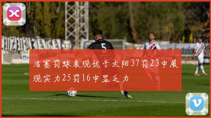 活塞罚球表现优于太阳37罚23中展现实力25罚16中显乏力